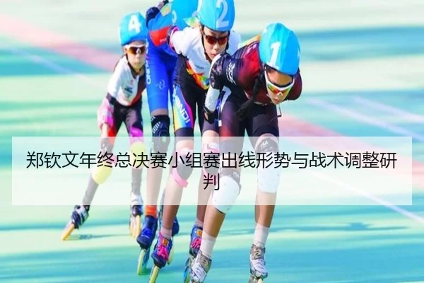 郑钦文年终总决赛小组赛出线形势与战术调整研判